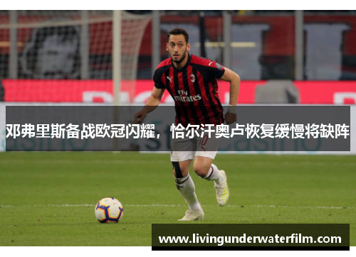 邓弗里斯备战欧冠闪耀，恰尔汗奥卢恢复缓慢将缺阵