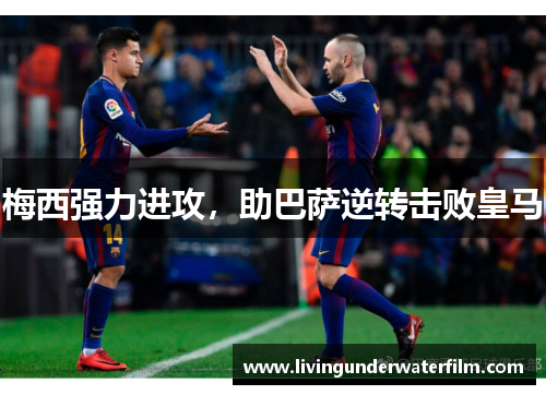 梅西强力进攻，助巴萨逆转击败皇马